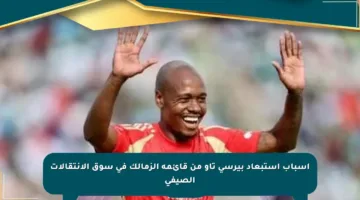 أسباب استبعاد بيرسي تاو من قائمة الزمالك في سوق الانتقالات الصيفي